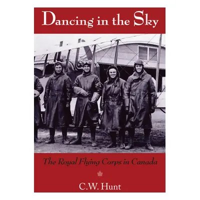 "Dancing in the Sky: The Royal Flying Corps in Canada" - "" ("Hunt C. W.")