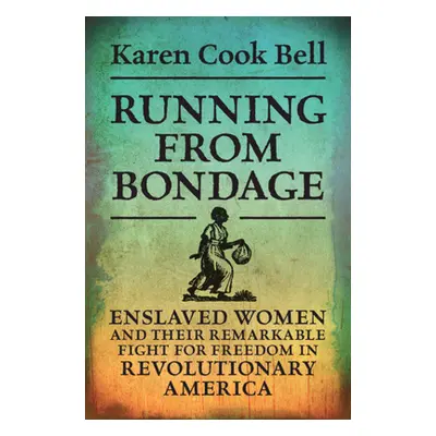 "Running from Bondage: Enslaved Women and Their Remarkable Fight for Freedom in Revolutionary Am