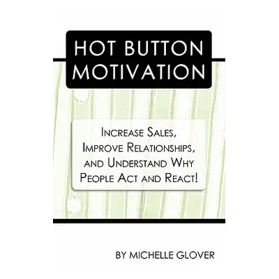 "Hot Button Motivation: Increase Sales, Improve Relationships, and Understand Why People Act and