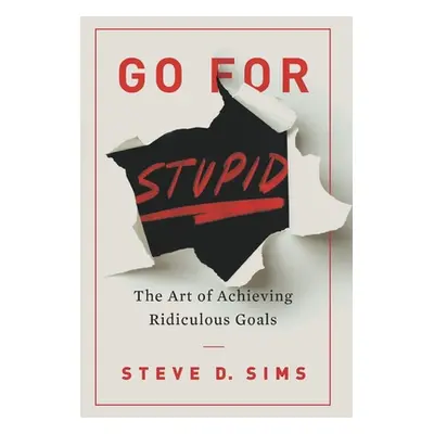 "Go For Stupid: The Art of Achieving Ridiculous Goals" - "" ("Sims Steve D.")