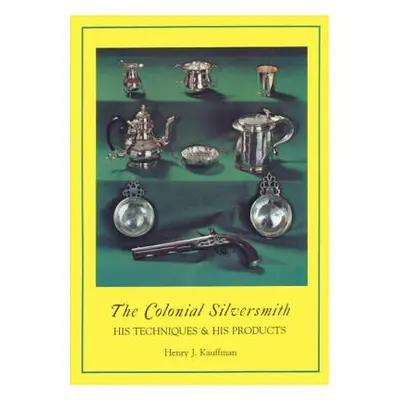 "The Colonial Silversmith: His Techniques and His Products" - "" ("Kauffman Henry J.")