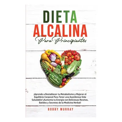 "Dieta Alcalina Para Principiantes: Aprende a restablecer tu metabolismo y mejorar el equilibrio