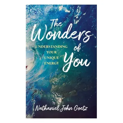 "The Wonders of You: Understanding Your Unique Energy" - "" ("Goetz Nathaniel John")