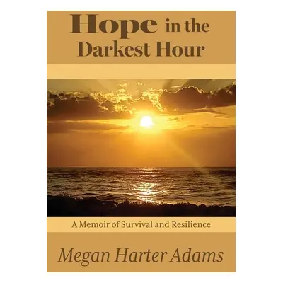 "Hope in the Darkest Hour: A Memoir of Survival and Resilience" - "" ("Adams Megan Harter")