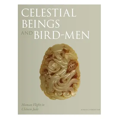 "Celestial Beings and Bird-Men: Human Flight in Chinese Jade" - "" ("Forsyth Angus")