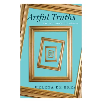 "Artful Truths: The Philosophy of Memoir" - "" ("de Bres Helena")