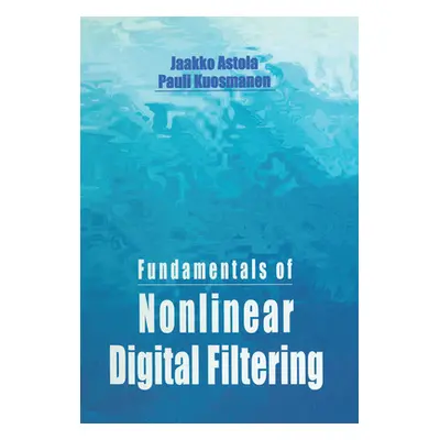 "Fundamentals of Nonlinear Digital Filtering" - "" ("Astola Jaakko")