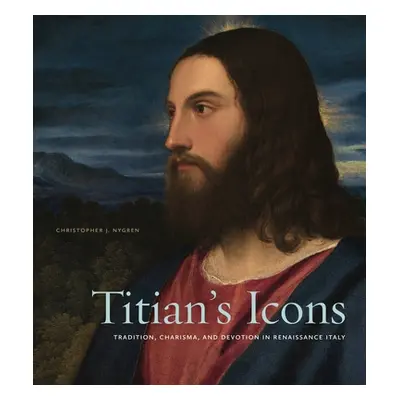 "Titian's Icons: Tradition, Charisma, and Devotion in Renaissance Italy" - "" ("Nygren Christoph