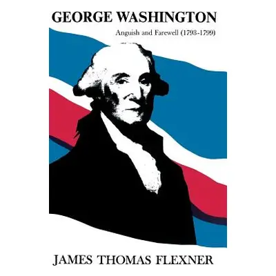 "George Washington: Anguish and Farewell (1793-1799)" - "" ("Flexner James Thomas")