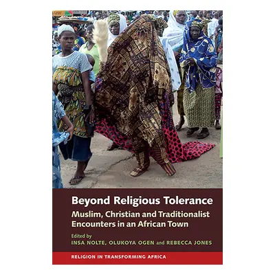 "Beyond Religious Tolerance: Muslim, Christian & Traditionalist Encounters in an African Town" -