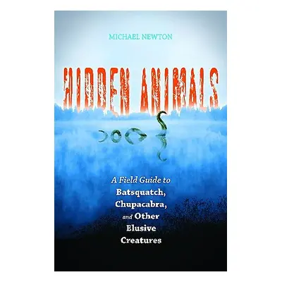 "Hidden Animals: A Field Guide to Batsquatch, Chupacabra, and Other Elusive Creatures" - "" ("Ne