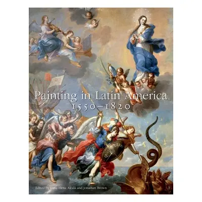 "Painting in Latin America, 1550-1820: From Conquest to Independence" - "" ("Alcala Luisa Elena"