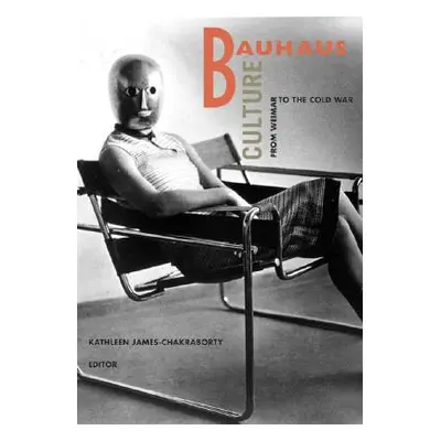 "Bauhaus Culture: From Weimar to the Cold War" - "" ("James-Chakraborty Kathleen")