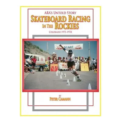 "ARA's Untold Story: Skateboard Racing in the Rockies: Colorado 1975-1978" - "" ("Camann Peter")