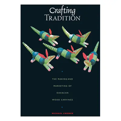 "Crafting Tradition: The Making and Marketing of Oaxacan Wood Carvings" - "" ("Chibnik Michael")