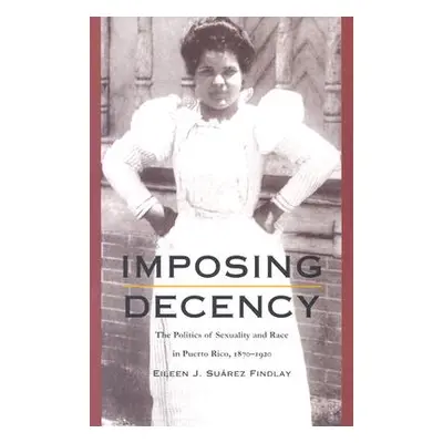 "Imposing Decency: The Politics of Sexuality and Race in Puerto Rico, 1870-1920" - "" ("Findlay 