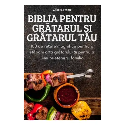 "Biblia Pentru GrĂtarul Și GrĂtarul TĂu" - "" ("Andrea Petcu")