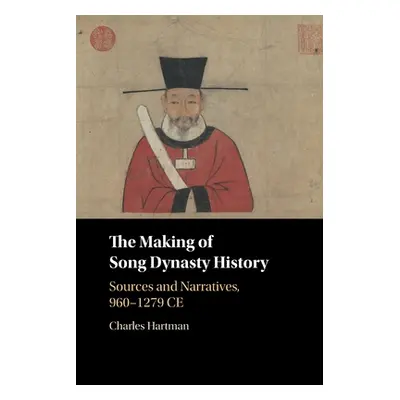 "The Making of Song Dynasty History: Sources and Narratives, 960-1279 Ce" - "" ("Hartman Charles