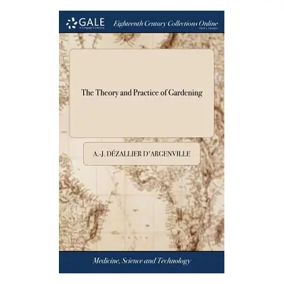 "The Theory and Practice of Gardening: Wherein is Fully Handled all That Relates to Fine Gardens