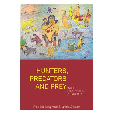 "Hunters, Predators and Prey: Inuit Perceptions of Animals" - "" ("Laugrand Frdric")