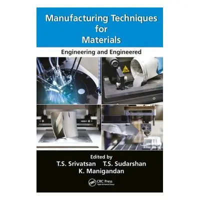 "Manufacturing Techniques for Materials: Engineering and Engineered" - "" ("Srivatsan T. S.")