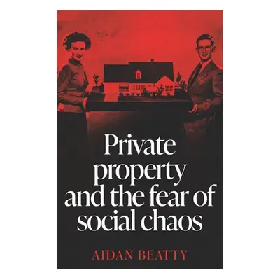 "Private Property and the Fear of Social Chaos" - "" ("Beatty Aidan")