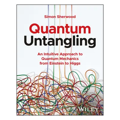 "Quantum Untangling: An Intuitive Approach to Quantum Mechanics from Einstein to Higgs" - "" ("S