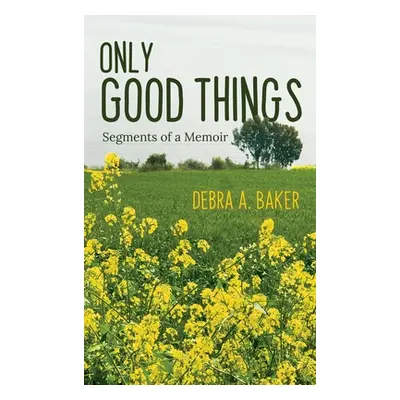 "Only Good Things: Segments of a Memoir" - "" ("Baker Debra A.")