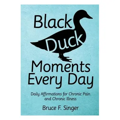 "Black Duck Moments Every Day: Daily Affirmations for Chronic Pain and Chronic Illness" - "" ("S