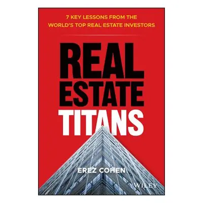 "Real Estate Titans: 7 Key Lessons from the World's Top Real Estate Investors" - "" ("Cohen Erez