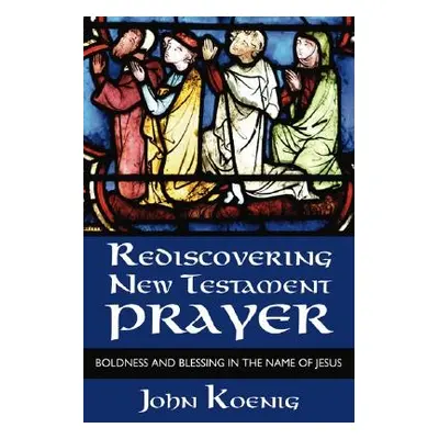 "Rediscovering New Testament Prayer" - "" ("Koenig John")