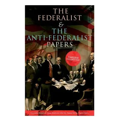 "The Federalist & The Anti-Federalist Papers: Complete Collection: Including the U.S. Constituti