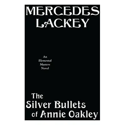 "The Silver Bullets of Annie Oakley: An Elemental Masters Novel" - "" ("Lackey Mercedes")