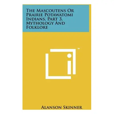 "The Mascoutens Or Prairie Potawatomi Indians, Part 3, Mythology And Folklore" - "" ("Skinner Al