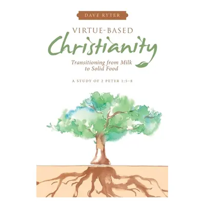 "Virtue-Based Christianity: Transitioning from Milk to Solid Food" - "" ("Ryter Dave")