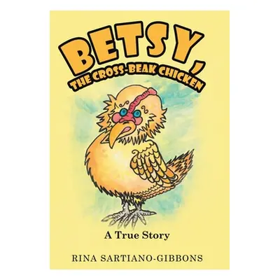 "Betsy, the Cross-Beak Chicken: A True Story" - "" ("Sartiano-Gibbons Rina")