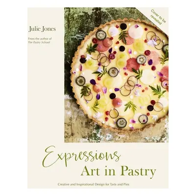 "Expressions: Art in Pastry: Recipes and Ideas for Extraordinary Pies and Tarts" - "" ("Jones Ju