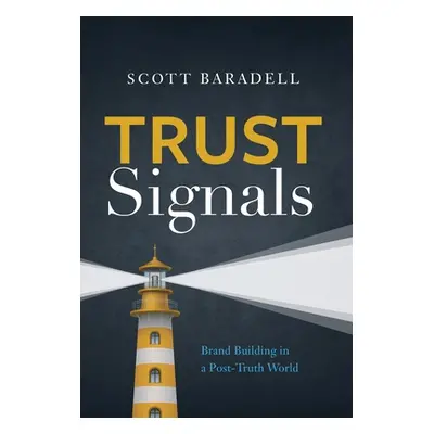 "Trust Signals: Brand Building in a Post-Truth World" - "" ("Baradell Scott")