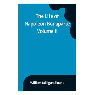 "The Life of Napoleon Bonaparte. Volume II" - "" ("Milligan Sloane William")