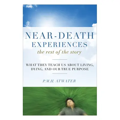 "Near-Death Experiences, the Rest of the Story: What They Teach Us about Living and Dying and Ou