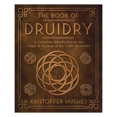 "The Book of Druidry: A Complete Introduction to the Magic & Wisdom of the Celtic Mysteries" - "