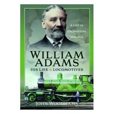 "William Adams: His Life and Locomotives: A Life in Engineering 1823-1904" - "" ("Woodhams John"