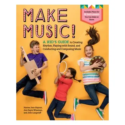 "Make Music!: A Kid's Guide to Creating Rhythm, Playing with Sound, and Conducting and Composing