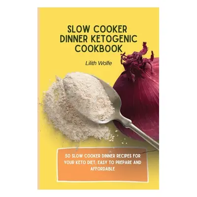 "Slow Cooker Dinner Ketogenic Cookbook: 50 Slow Cooker Dinner Recipes for your Keto Diet; easy t