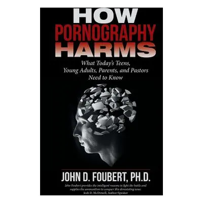 "How Pornography Harms: What Today's Teens, Young Adults, Parents, and Pastors Need to Know" - "