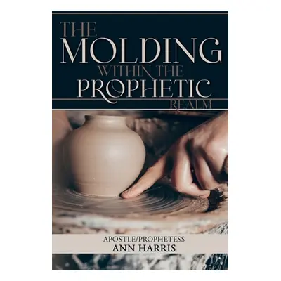 "The Molding within the Prophetic Realm" - "" ("Harris Apostle Ann")