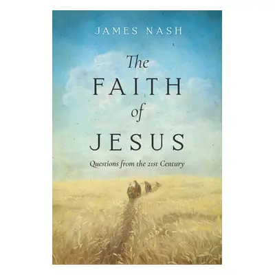 "The Faith of Jesus: Questions from the 21st Century" - "" ("Nash James")