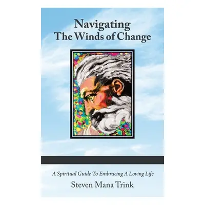 "Navigating the Winds of Change: A Spiritual Guide to Embracing a Loving Life" - "" ("Trink Stev