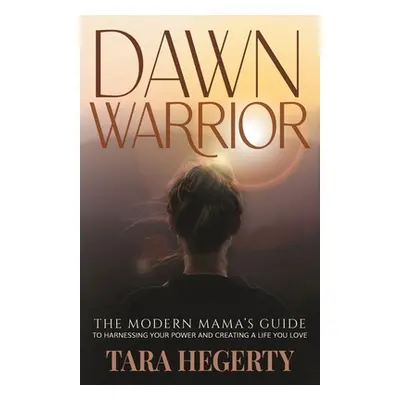 "Dawn Warrior: The modern mama's guide to harnessing your power and creating a life you love" - 