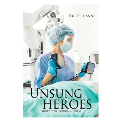 "Unsung heroes: Short Stories from a Nurse" - "" ("Luanne Nurse")